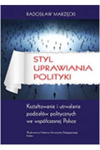 Styl uprawiania polityki. Kształtowanie i utrwalanie podziałów politycznych we współczesnej Polsce - okładka książki