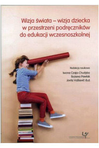 Wizja świata - wizja dziecka w przestrzeni podręczników do edukacji wczesnoszkolnej - okładka książki