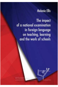 The impact of a national examination in foreign language on teaching, learning and the work of schools. Seria: Prace Monograficzne 820 - okładka książki