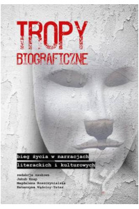 Tropy biograficzne. Bieg życia w narracjach literackich i kulturowych. Seria: Prace Monograficzne 809 - okładka książki