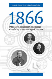 1866. Odbudowa samorządu krakowskiego - narodziny nowoczesnego Krakowa. Seria: Prace monograficzne 870 - okładka książki