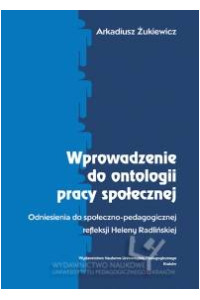 Wprowadzenie do ontologii pracy społecznej. Odniesienia do społeczno-pedagogicznej refleksji Heleny Radlińskiej. Seria: Prace Monograficzne nr 542 - okładka książki