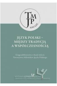 Język polski – między tradycją a współczesnością. Księga jubileuszowa z okazji stulecia Towarzystwa Miłośników Języka Polskiego - okładka książki