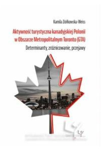 Aktywność turystyczna kanadyjskiej Polonii w Obszarze Metropolitalnym Toronto (GTA). Determinanty, zróżnicowanie, przejawy - okładka książki