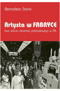 Artysta w fabryce. Dwa oblicza mecenatu przemysłowego w PRL - okładka książki