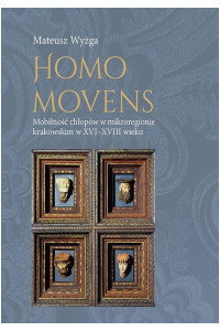 Homo movens. Mobilność chłopów w mikroregionie krakowskim w XVI-XVIII wieku - okładka książki