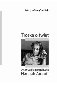 Troska o świat. Antropologia filozoficzna Hannah Arendt - okładka książki