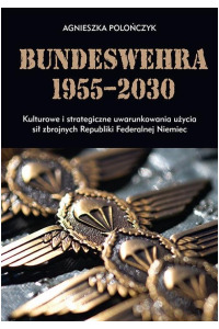 Bundeswehra 1955–2030. Kulturowe i strategiczne uwarunkowania użycia sił zbrojnych Republiki Federalnej Niemiec - okładka książki