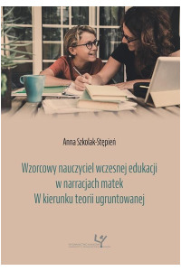 Wzorcowy nauczyciel wczesnej edukacji w narracjach matek. W kierunku teorii ugruntowanej - okładka książki