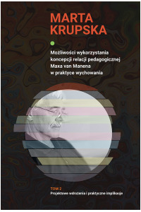 Możliwości wykorzystania koncepcji relacji pedagogicznej Maxa van Manena w praktyce wychowania, tom 2: Projektowe wdrożenia i praktyczne implikacje - okładka książki