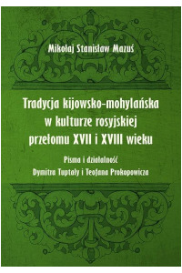 Tradycja kijowsko-mohylańska w kulturze rosyjskiej przełomu XVII i XVIII wieku. Pisma i działalność Dymitra Tuptały i Teofana Prokopowicza - okładka książki