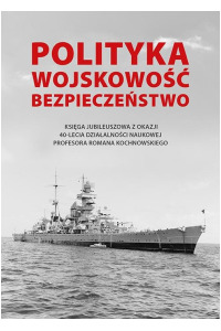 Polityka - wojskowość - bezpieczeństwo. Księga jubileuszowa z okazji 40-lecia działalności naukowej Profesora Romana Kochnowskiego - okładka książki